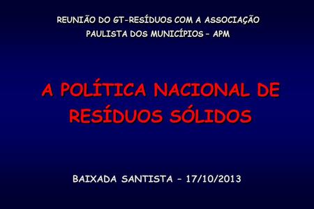 REUNIÃO DO GT-RESÍDUOS COM A ASSOCIAÇÃO PAULISTA DOS MUNICÍPIOS – APM A POLÍTICA NACIONAL DE RESÍDUOS SÓLIDOS BAIXADA SANTISTA – 17/10/2013.