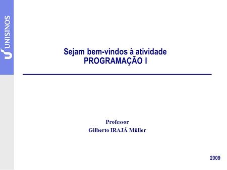 Sejam bem-vindos à atividade PROGRAMAÇÃO I 2009 Professor Gilberto IRAJÁ Müller.