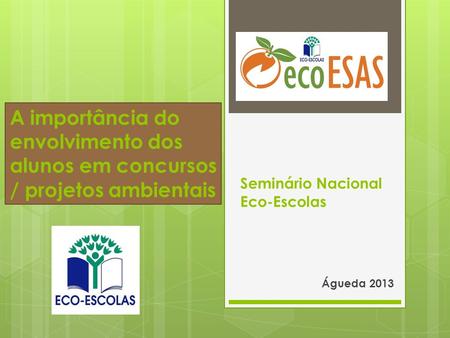 Seminário Nacional Eco-Escolas Águeda 2013 A importância do envolvimento dos alunos em concursos / projetos ambientais.