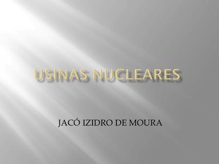 Usinas NUCLEARES JACÓ IZIDRO DE MOURA.