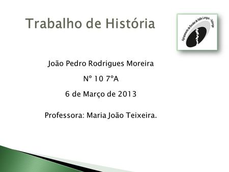 João Pedro Rodrigues Moreira Nº 10 7ºA 6 de Março de 2013 Professora: Maria João Teixeira.