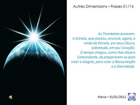Autres Dimensions – Frases 01/14 Maria – 31/01/2012 As Trombetas ecoaram. A Estrela, que passou, anuncia, agora, a vinda da Estrela, em seus Céus e, sobretudo,