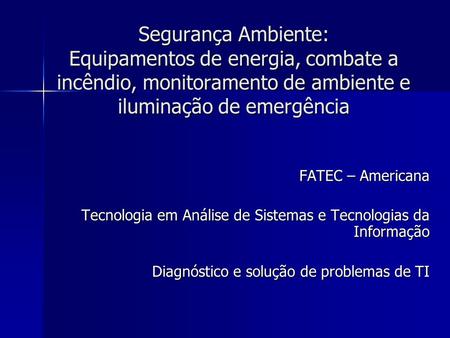 Segurança Ambiente: Equipamentos de energia, combate a incêndio, monitoramento de ambiente e iluminação de emergência FATEC – Americana Tecnologia em Análise.