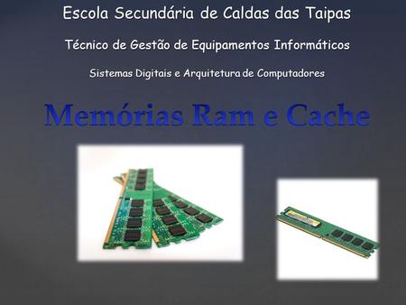 Escola Secundária de Caldas das Taipas Técnico de Gestão de Equipamentos Informáticos Sistemas Digitais e Arquitetura de Computadores Memórias Ram e.
