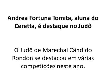 Andrea Fortuna Tomita, aluna do Ceretta, é destaque no Judô O Judô de Marechal Cândido Rondon se destacou em várias competições neste ano.