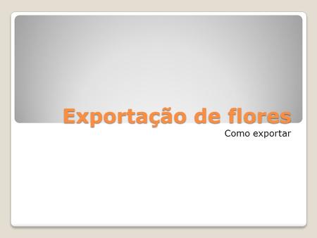 Exportação de flores Como exportar.