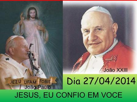João XXIII Dia 27/04/2014 João Paulo II JESUS, EU CONFIO EM VOCE.