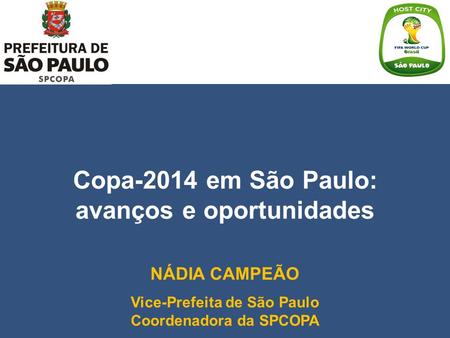 Copa-2014 em São Paulo: avanços e oportunidades NÁDIA CAMPEÃO Vice-Prefeita de São Paulo Coordenadora da SPCOPA.