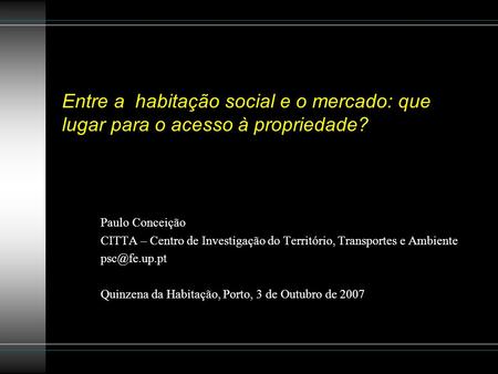 Entre a habitação social e o mercado: que lugar para o acesso à propriedade? Paulo Conceição CITTA – Centro de Investigação do Território, Transportes.