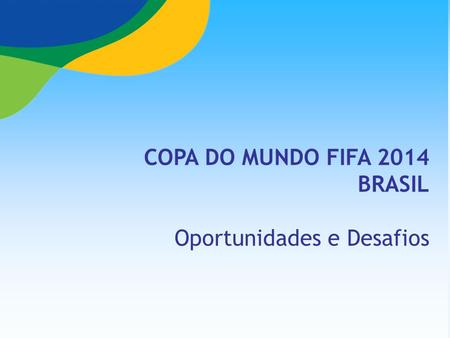 COPA DO MUNDO FIFA 2014 BRASIL Oportunidades e Desafios.