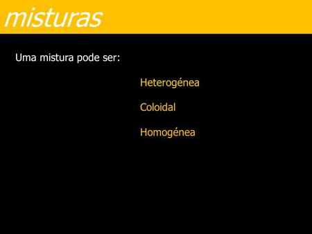 Misturas Uma mistura pode ser: Heterogénea Coloidal Homogénea.