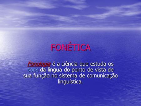 FONÉTICA Fonologia é a ciência que estuda os sons da língua do ponto de vista de sua função no sistema de comunicação linguística.