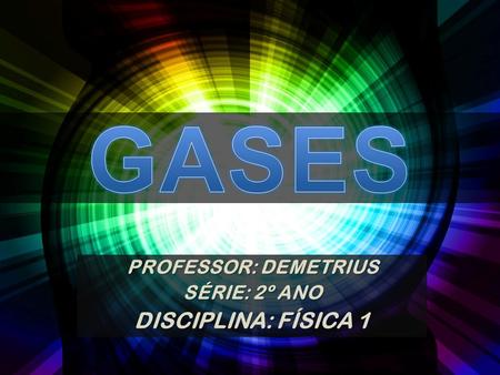 GASES PROFESSOR: DEMETRIUS SÉRIE: 2º ANO DISCIPLINA: FÍSICA 1.
