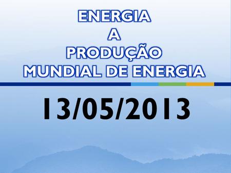 ENERGIA A PRODUÇÃO MUNDIAL DE ENERGIA