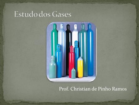 Estudo dos Gases Prof. Christian de Pinho Ramos.