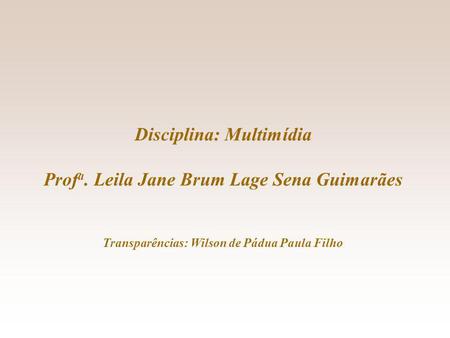 Disciplina: Multimídia Prof a. Leila Jane Brum Lage Sena Guimarães Transparências: Wilson de Pádua Paula Filho.