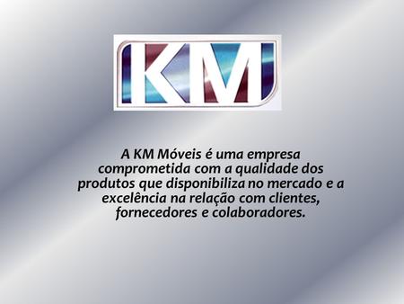 A KM Móveis é uma empresa comprometida com a qualidade dos produtos que disponibiliza no mercado e a excelência na relação com clientes, fornecedores e.
