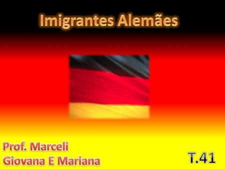 Imigrantes Alemães Prof. Marceli T.41 Giovana E Mariana.