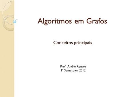 Algoritmos em Grafos Conceitos principais Prof. André Renato