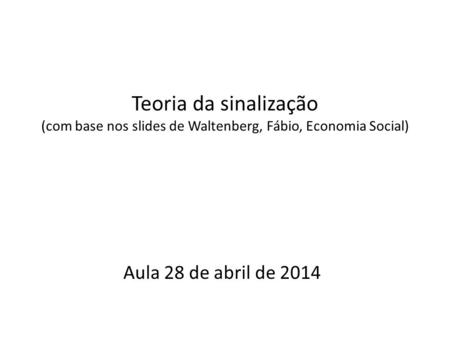 Teoria da sinalização (com base nos slides de Waltenberg, Fábio, Economia Social) Aula 28 de abril de 2014.