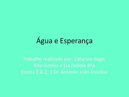 Água e Esperança Trabalho realizado por: Catarina Gago, Rita Gomes e Lia Rebola 8ºA Escola E.B.2, 3 Dr. António João Eusébio.