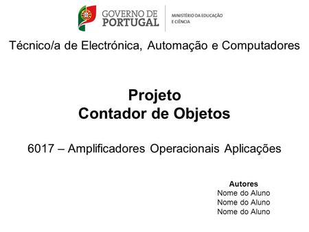 Técnico/a de Electrónica, Automação e Computadores Projeto Contador de Objetos 6017 – Amplificadores Operacionais Aplicações Autores Nome do Aluno.