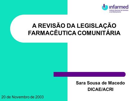 Sara Sousa de Macedo DICAE/ACRI A REVISÃO DA LEGISLAÇÃO FARMACÊUTICA COMUNITÁRIA 20 de Novembro de 2003.