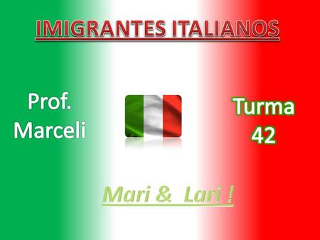 IMIGRANTES ITALIANOS Prof. Marceli Turma 42 Mari & Lari !