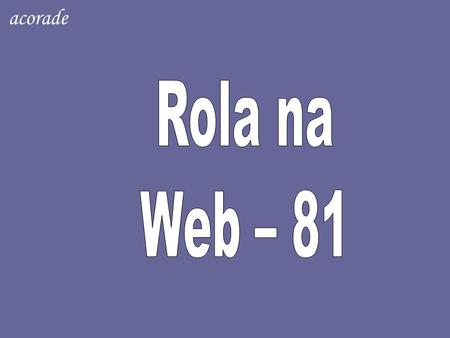 Acorade Rola na Web – 81.