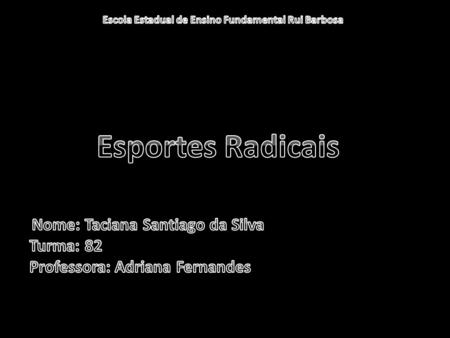 Esportes Radicais Nome: Taciana Santiago da Silva Turma: 82