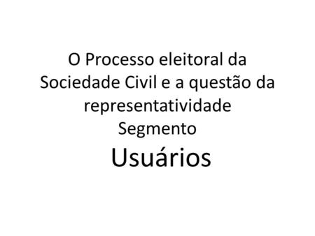 O Processo eleitoral da Sociedade Civil e a questão da representatividade Segmento Usuários.