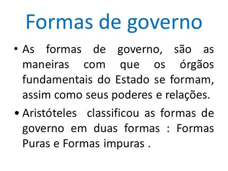 Formas de governo As formas de governo, são as maneiras com que os órgãos fundamentais do Estado se formam, assim como seus poderes e relações. Aristóteles.
