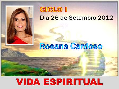 CICLO I Dia 26 de Setembro 2012 Rosana Cardoso VIDA ESPIRITUAL.