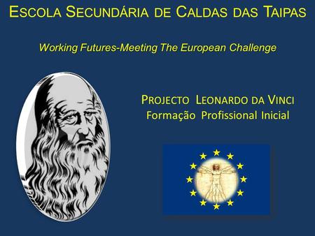Working Futures-Meeting The European Challenge P ROJECTO L EONARDO DA V INCI Formação Profissional Inicial E SCOLA S ECUNDÁRIA DE C ALDAS DAS T AIPAS.
