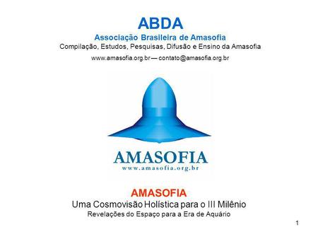 Www.amasofia.org.br — contato@amasofia.org.br ABDA Associação Brasileira de Amasofia Compilação, Estudos, Pesquisas, Difusão e Ensino da Amasofia www.amasofia.org.br.