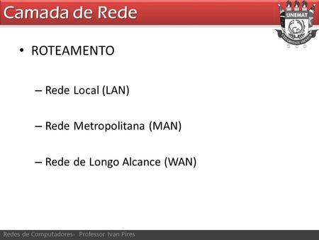 Camada de Rede ROTEAMENTO Rede Local (LAN) Rede Metropolitana (MAN)