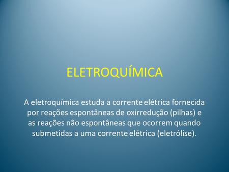 ELETROQUÍMICA A eletroquímica estuda a corrente elétrica fornecida