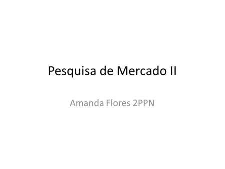 Pesquisa de Mercado II Amanda Flores 2PPN.
