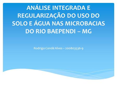 Análise integrada e regularização do uso do solo e água nas microbacias do Rio Baependi – MG Rodrigo Condé Alves – 200803536-9.