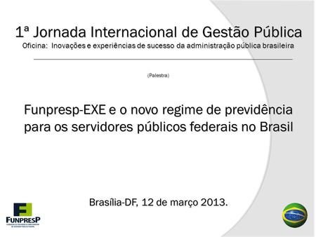 1ª Jornada Internacional de Gestão Pública Oficina: Inovações e experiências de sucesso da administração pública brasileira (Palestra) Funpresp-EXE.