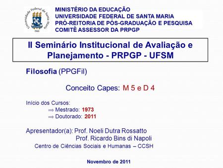 Novembro de 2011 II Seminário Institucional de Avaliação e Planejamento - PRPGP - UFSM Filosofia (PPGFil) Conceito Capes: M 5 e D 4 Início dos Cursos: