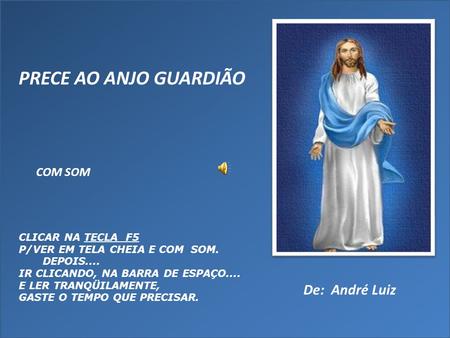 PRECE AO ANJO GUARDIÃO De: André Luiz COM SOM CLICAR NA TECLA F5