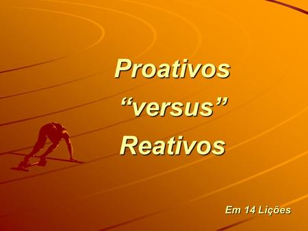 Proativos “versus” Reativos