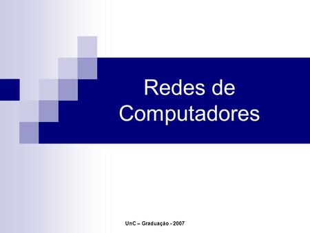UnC – Graduação - 2007 Redes de Computadores. UnC – Graduação - 2007 Cenário.