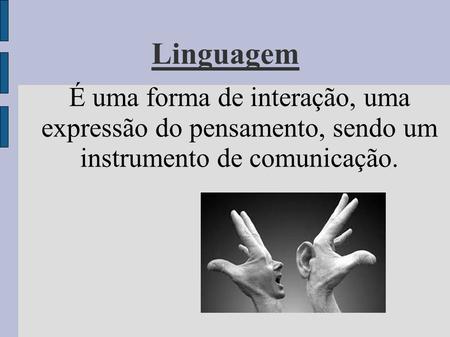 Linguagem É uma forma de interação, uma expressão do pensamento, sendo um instrumento de comunicação.