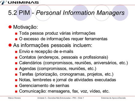 Sistemas de Apoio à DecisãoMárcio MoreiraUnidade 5 – Decisões Não Estruturadas – PIM – Slide 1 5.2 PIM - Personal Information Managers Motivação: Toda.