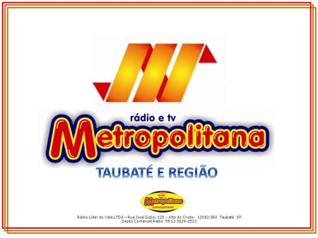 Depto Comercial Rádio 55 12 3629-2523 TAUBATÉ E REGIÃO Rádio Líder do Vale LTDA – Rua José Giglio, 125 – Alto do Cristo- 12082-560 Taubaté SP Depto.
