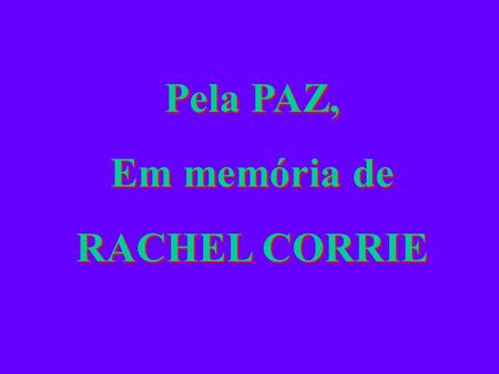 Pela PAZ, Em memória de RACHEL CORRIE Pela PAZ, Em memória de RACHEL CORRIE.