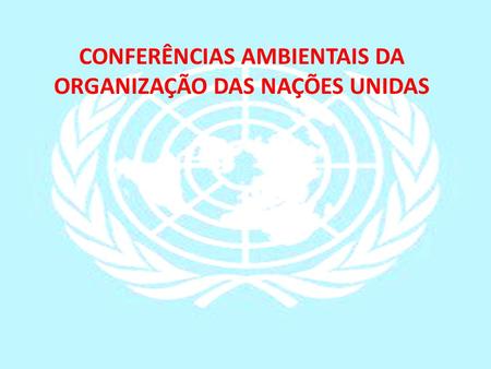 CONFERÊNCIAS AMBIENTAIS DA ORGANIZAÇÃO DAS NAÇÕES UNIDAS
