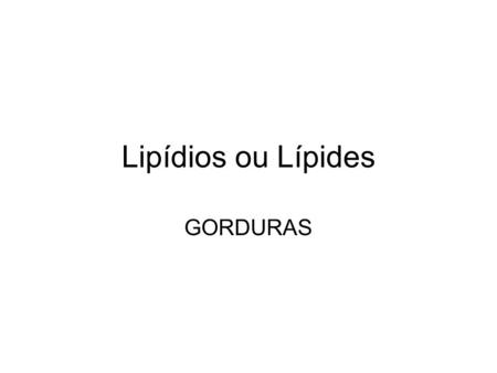 Lipídios ou Lípides GORDURAS.
